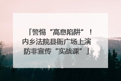 警惕“高息陷阱”！内乡法院县衙广场上演防非宣传“实战课”