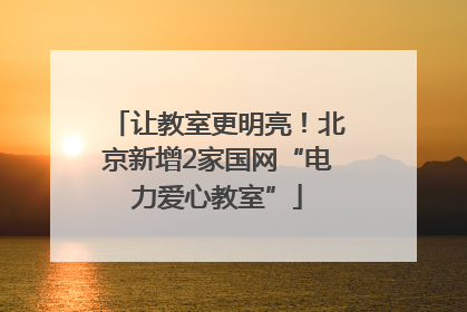 让教室更明亮！北京新增2家国网“电力爱心教室”