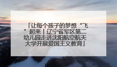 让每个孩子的梦想“飞”起来丨辽宁省军区第二幼儿园走进沈阳航空航天大学开展爱国主义教育