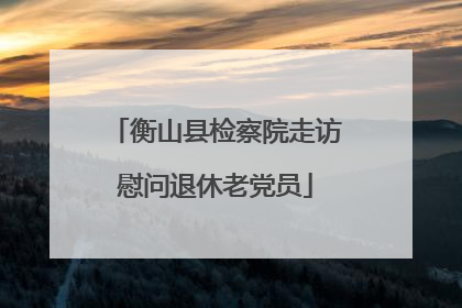 衡山县检察院走访慰问退休老党员