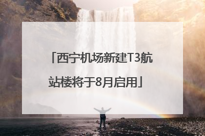 西宁机场新建T3航站楼将于8月启用