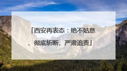 西安再表态：绝不姑息、彻底斩断、严肃追责