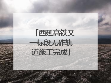 西延高铁又一标段无砟轨道施工完成