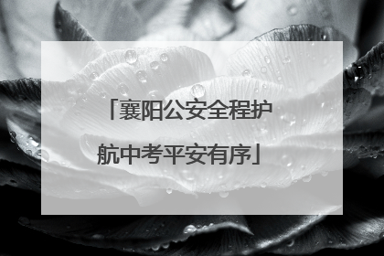 襄阳公安全程护航中考平安有序