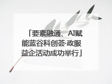 要素融通、AI赋能蓝谷科创荟·政服益企活动成功举行