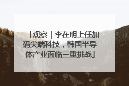 观察｜李在明上任加码尖端科技，韩国半导体产业面临三重挑战