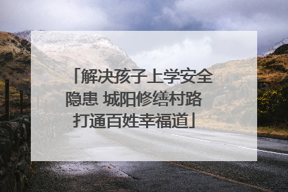 解决孩子上学安全隐患 城阳修缮村路打通百姓幸福道