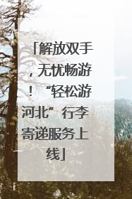 解放双手，无忧畅游！“轻松游河北”行李寄递服务上线