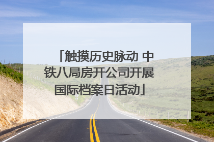 触摸历史脉动 中铁八局房开公司开展国际档案日活动