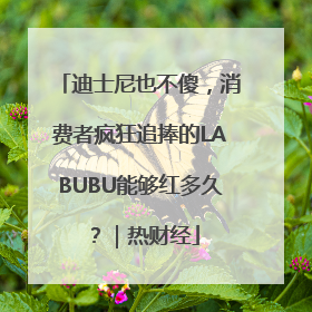 迪士尼也不傻，消费者疯狂追捧的LABUBU能够红多久？｜热财经