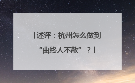 述评：杭州怎么做到“曲终人不散”？