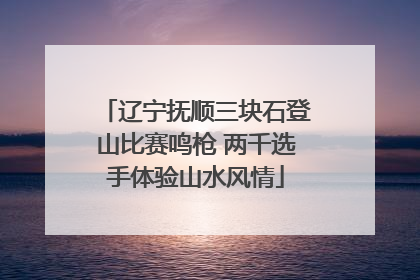 辽宁抚顺三块石登山比赛鸣枪 两千选手体验山水风情