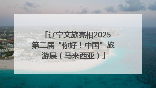 辽宁文旅亮相2025第二届“你好！中国”旅游展（马来西亚）