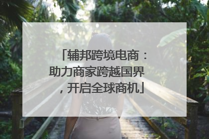 辅邦跨境电商：助力商家跨越国界，开启全球商机