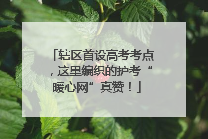 辖区首设高考考点，这里编织的护考“暖心网”真赞！