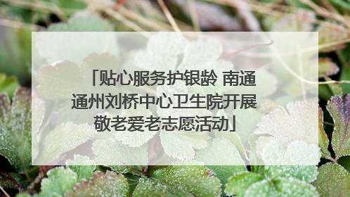 贴心服务护银龄 南通通州刘桥中心卫生院开展敬老爱老志愿活动
