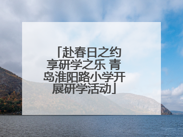 赴春日之约 享研学之乐 青岛淮阳路小学开展研学活动