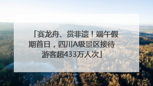 赛龙舟、赏非遗！端午假期首日，四川A级景区接待游客超433万人次
