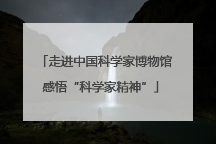 走进中国科学家博物馆感悟“科学家精神”
