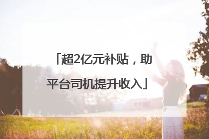 超2亿元补贴，助平台司机提升收入