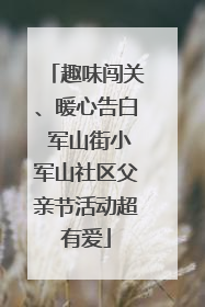 趣味闯关、暖心告白 军山街小军山社区父亲节活动超有爱