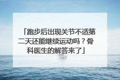跑步后出现关节不适第二天还能继续运动吗？骨科医生的解答来了