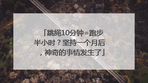 跳绳10分钟=跑步半小时？坚持一个月后，神奇的事情发生了