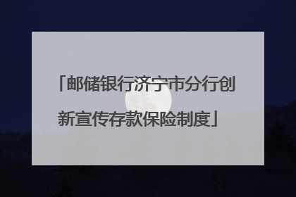 邮储银行济宁市分行创新宣传存款保险制度