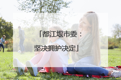 都江堰市委：坚决拥护决定