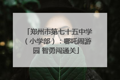 郑州市第七十五中学（小学部）：哪吒闹游园 智勇闯通关