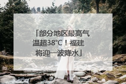 部分地区最高气温超38℃！福建将迎一波降水
