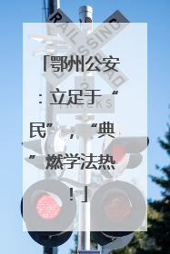 鄂州公安：立足于“民”，“典”燃学法热！