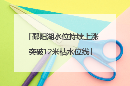 鄱阳湖水位持续上涨 突破12米枯水位线