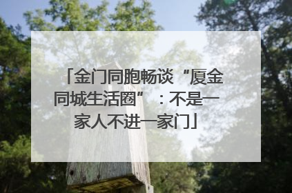 金门同胞畅谈“厦金同城生活圈”：不是一家人不进一家门