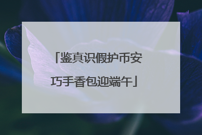 鉴真识假护币安 巧手香包迎端午