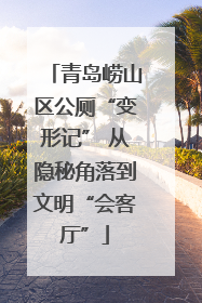 青岛崂山区公厕“变形记” 从隐秘角落到文明“会客厅”