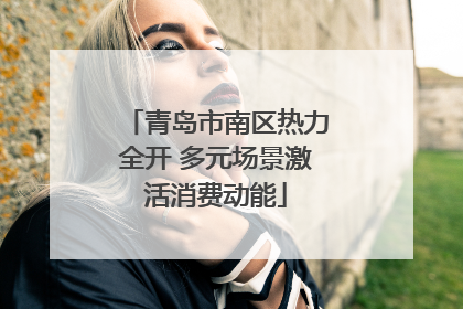 青岛市南区热力全开 多元场景激活消费动能