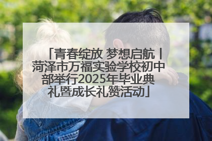 青春绽放 梦想启航丨菏泽市万福实验学校初中部举行2025年毕业典礼暨成长礼赞活动