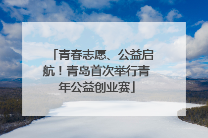 青春志愿、公益启航！青岛首次举行青年公益创业赛