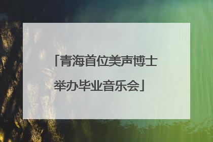 青海首位美声博士举办毕业音乐会