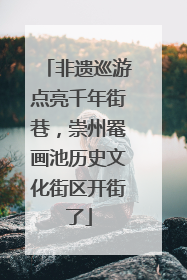 非遗巡游点亮千年街巷，崇州罨画池历史文化街区开街了
