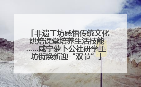 非遗工坊感悟传统文化 烘焙课堂培养生活技能……咸宁萝卜公社研学工坊街焕新迎“双节”