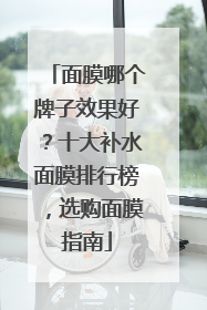 面膜哪个牌子效果好？十大补水面膜排行榜，选购面膜指南