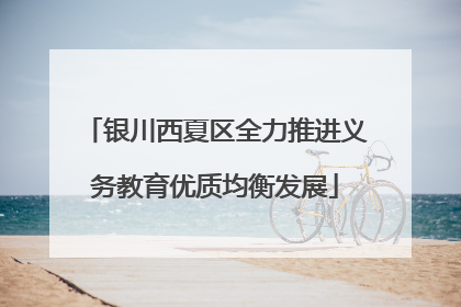 银川西夏区全力推进义务教育优质均衡发展