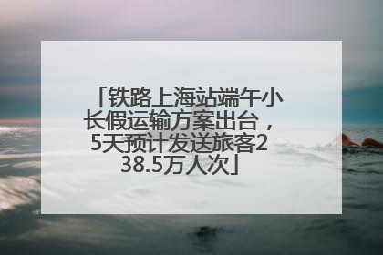 铁路上海站端午小长假运输方案出台，5天预计发送旅客238.5万人次