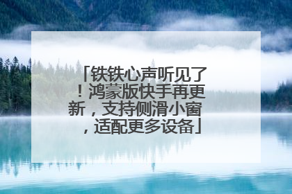 铁铁心声听见了！鸿蒙版快手再更新，支持侧滑小窗，适配更多设备