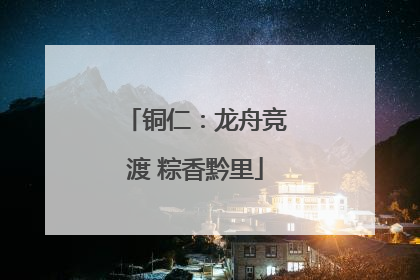 铜仁：龙舟竞渡 粽香黔里