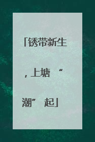锈带新生，上塘 “潮” 起