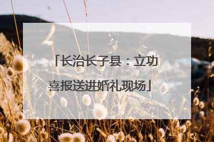 长治长子县：立功喜报送进婚礼现场