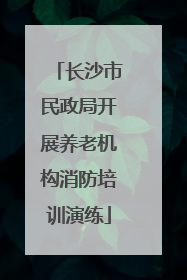 长沙市民政局开展养老机构消防培训演练